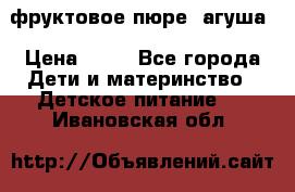 фруктовое пюре  агуша › Цена ­ 15 - Все города Дети и материнство » Детское питание   . Ивановская обл.